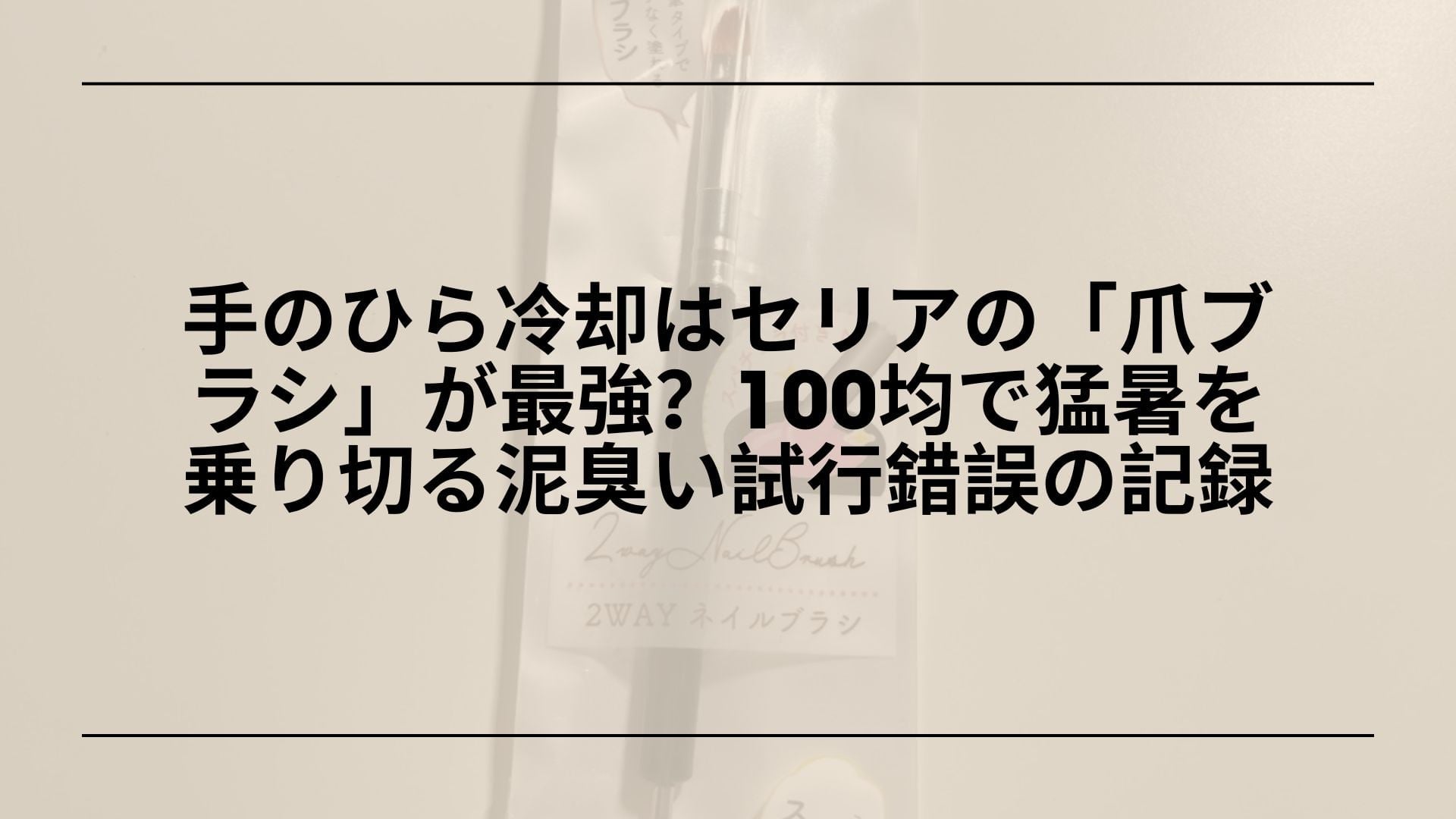 【検証】手のひら冷却はセリアの「爪ブラシ」が最強？100均で猛暑を乗り切る泥臭い試行錯誤の記録
