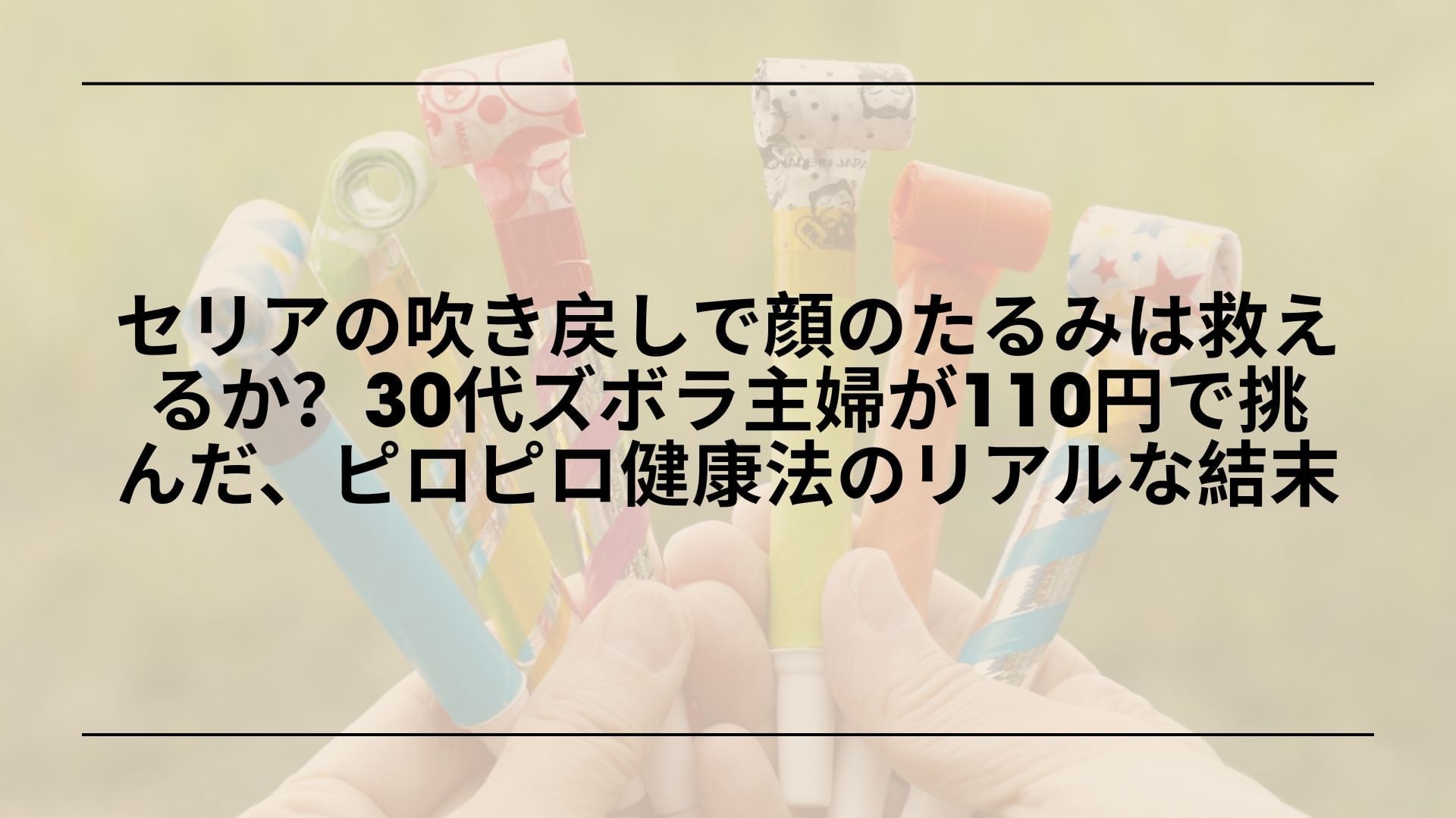 セリアの吹き戻しで顔のたるみは救えるか？30代ズボラ主婦が110円で挑んだ、ピロピロ健康法のリアルな結末