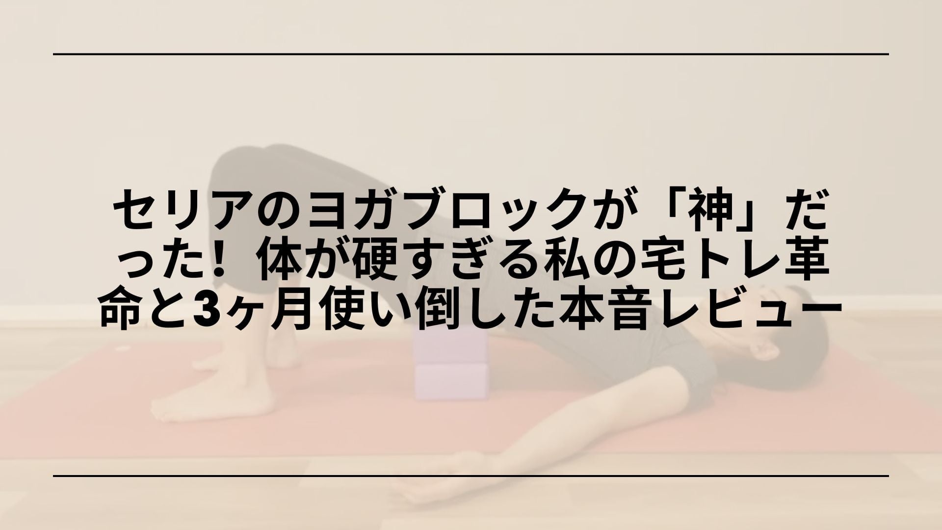 【実録】セリアのヨガブロックが「神」だった！体が硬すぎる私の宅トレ革命と3ヶ月使い倒した本音レビュー