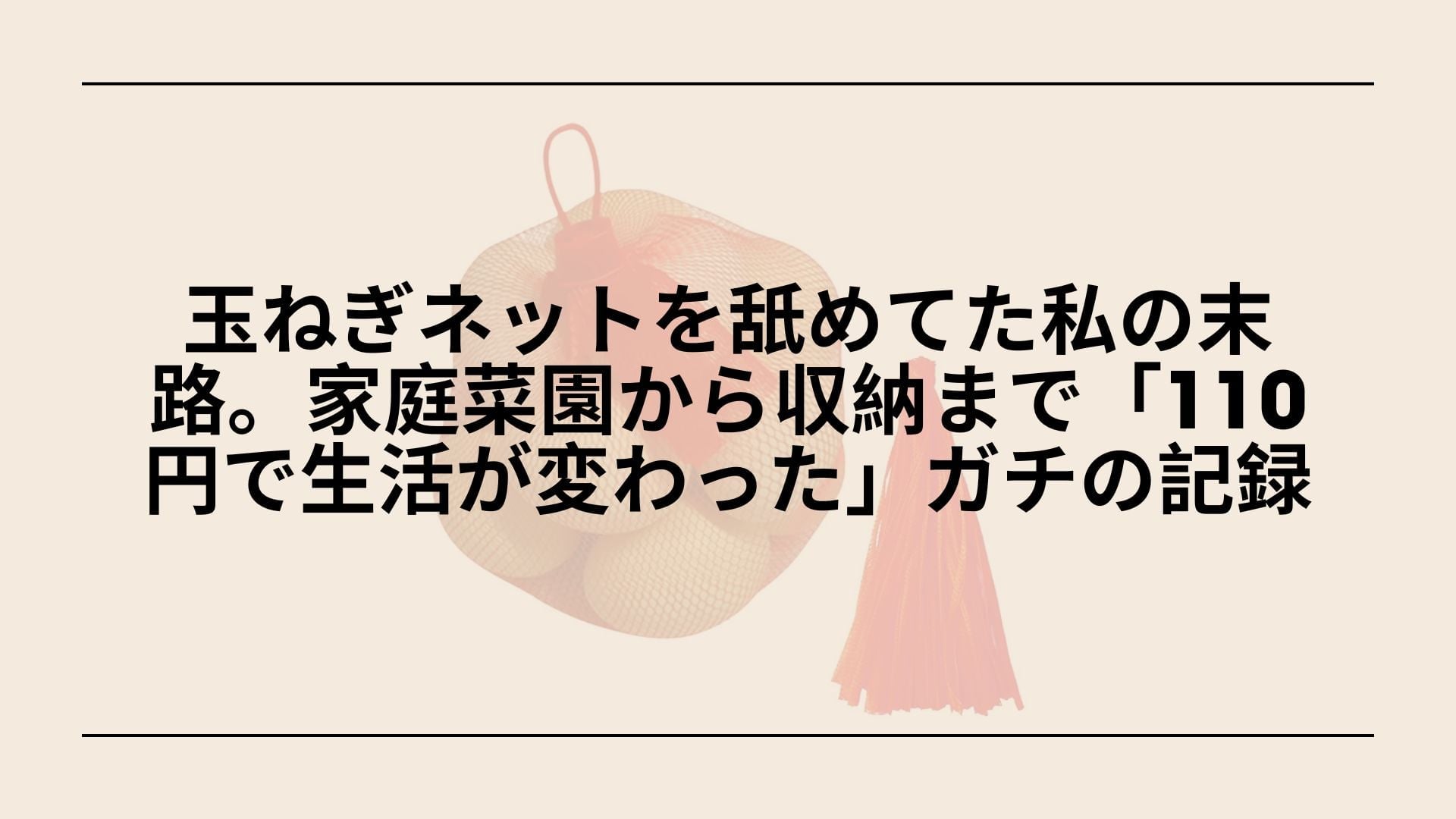 【ダイソー】玉ねぎネットを舐めてた私の末路。家庭菜園から収納まで「110円で生活が変わった」ガチの記録