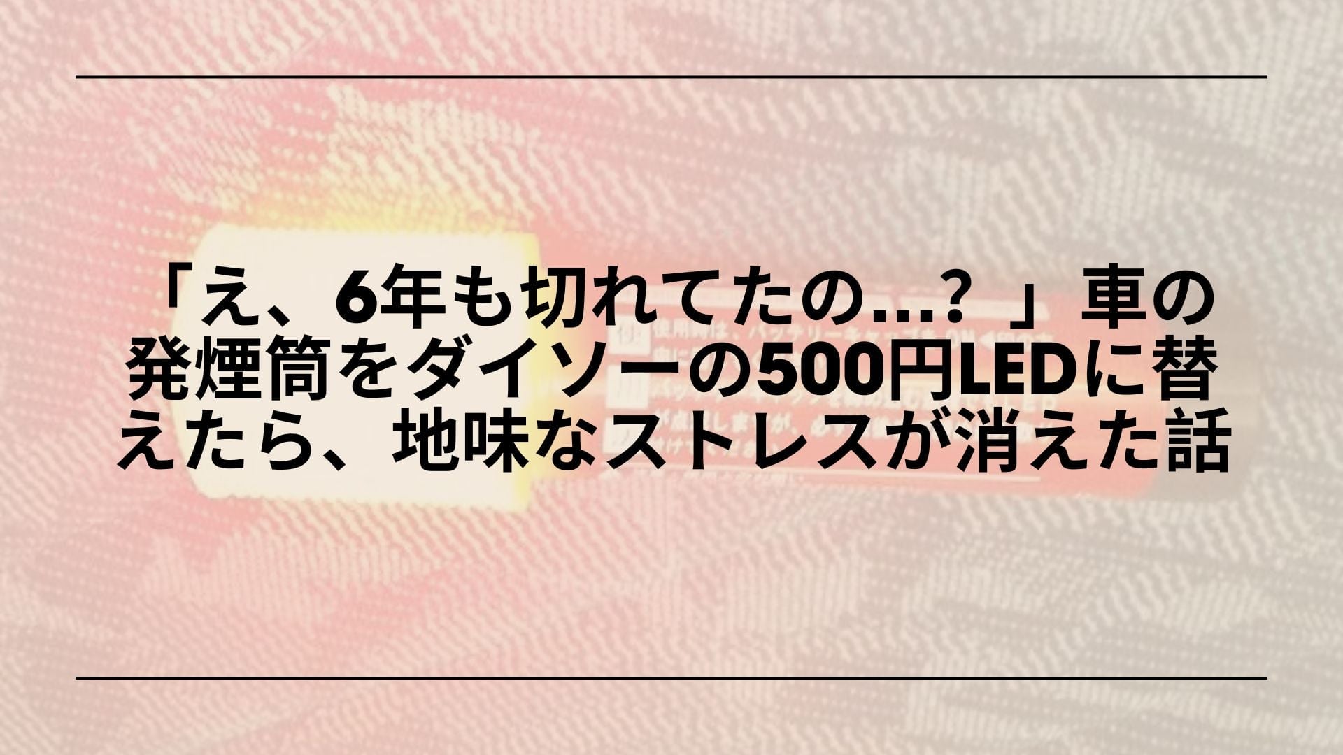 【実録】「え、6年も切れてたの…？」車の発煙筒をダイソーの500円LEDに替えたら、地味なストレスが消えた話