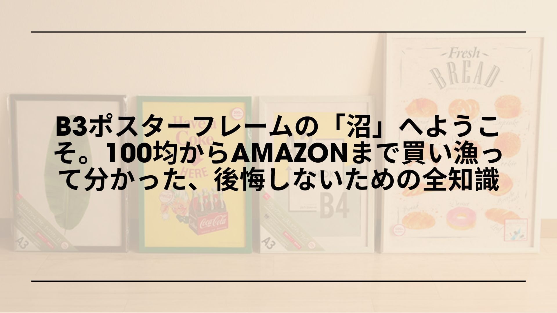 B3ポスターフレームの「沼」へようこそ。100均からAmazonまで買い漁って分かった、後悔しないための全知識