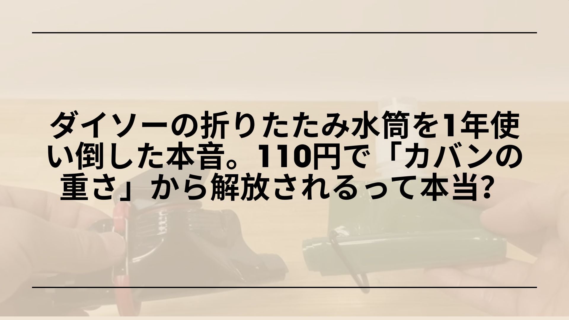 【ガチ検証】ダイソーの折りたたみ水筒を1年使い倒した本音。110円で「カバンの重さ」から解放されるって本当？